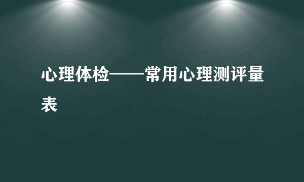 心理体检——常用心理测评量表