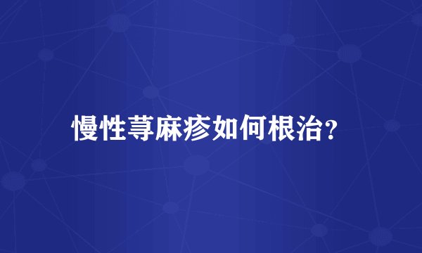 慢性荨麻疹如何根治？