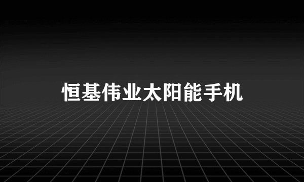 恒基伟业太阳能手机