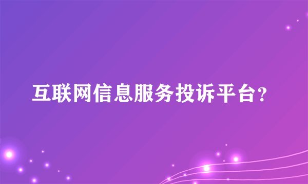 互联网信息服务投诉平台？