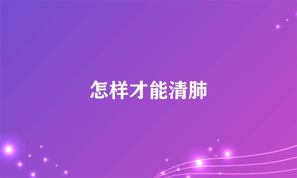 怎样才能清肺