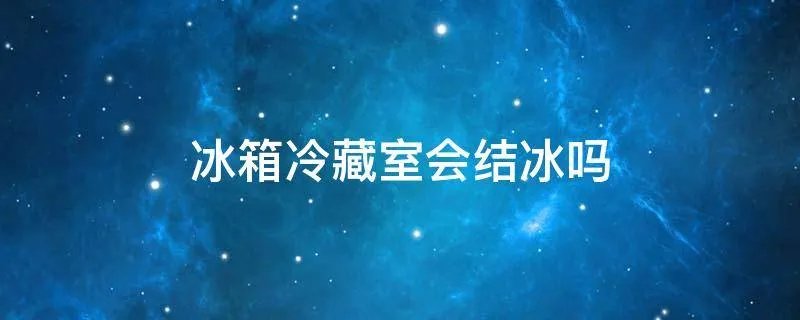 冰箱冷藏室会结冰吗