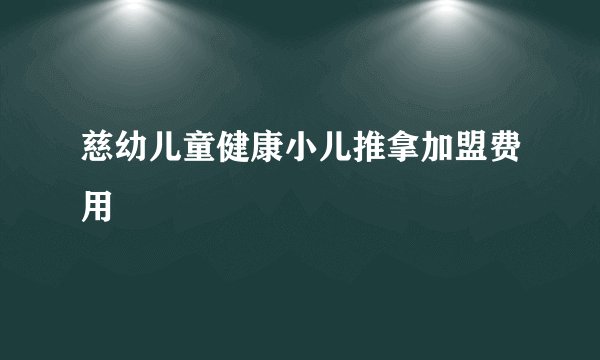 慈幼儿童健康小儿推拿加盟费用