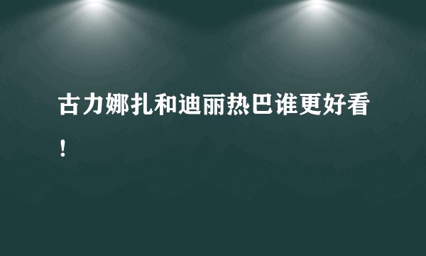 古力娜扎和迪丽热巴谁更好看!