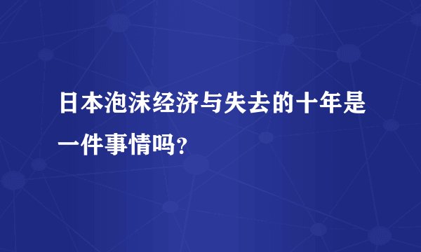 日本泡沫经济与失去的十年是一件事情吗？
