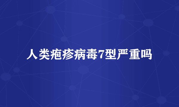 人类疱疹病毒7型严重吗