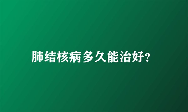 肺结核病多久能治好?