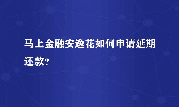 马上金融安逸花如何申请延期还款？
