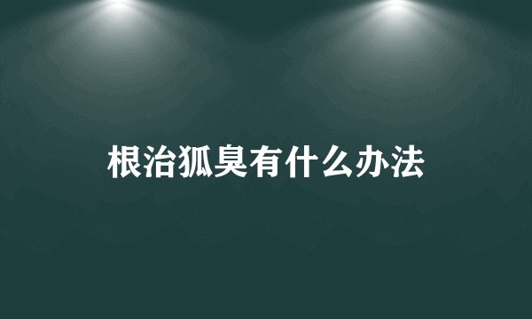 根治狐臭有什么办法