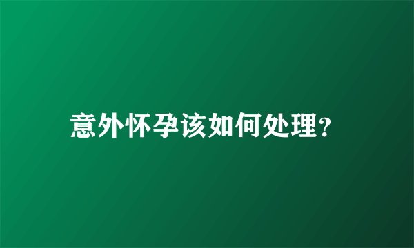 意外怀孕该如何处理？