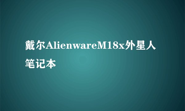 戴尔AlienwareM18x外星人笔记本
