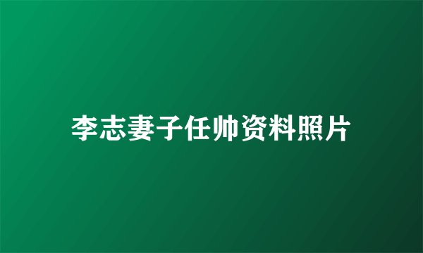 李志妻子任帅资料照片