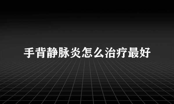 手背静脉炎怎么治疗最好