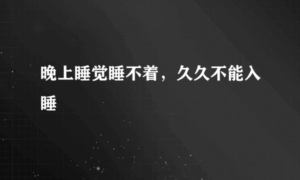 晚上睡觉睡不着，久久不能入睡
