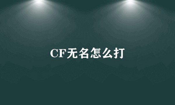CF无名怎么打