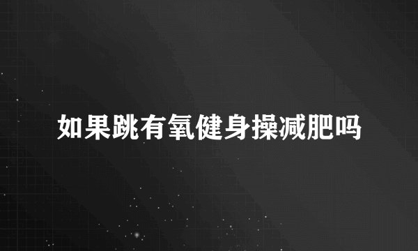 如果跳有氧健身操减肥吗
