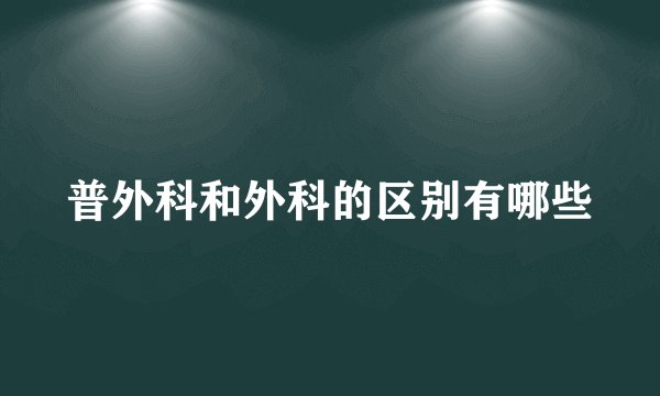 普外科和外科的区别有哪些