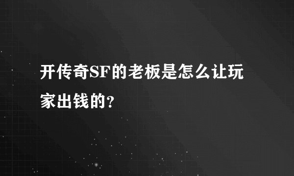 开传奇SF的老板是怎么让玩家出钱的？