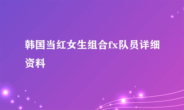 韩国当红女生组合fx队员详细资料