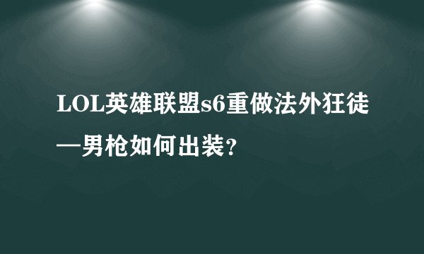 LOL英雄联盟s6重做法外狂徒—男枪如何出装?