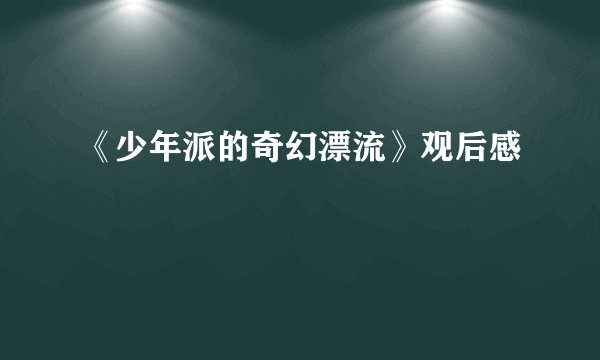 《少年派的奇幻漂流》观后感
