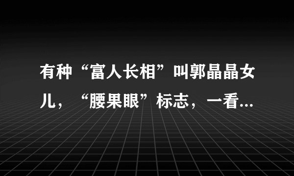有种“富人长相”叫郭晶晶女儿，“腰果眼”标志，一看就是一家人
