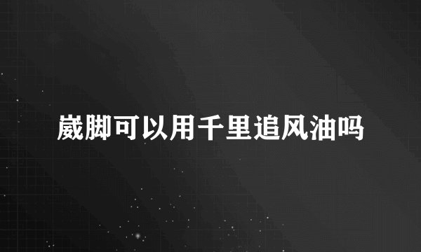 崴脚可以用千里追风油吗