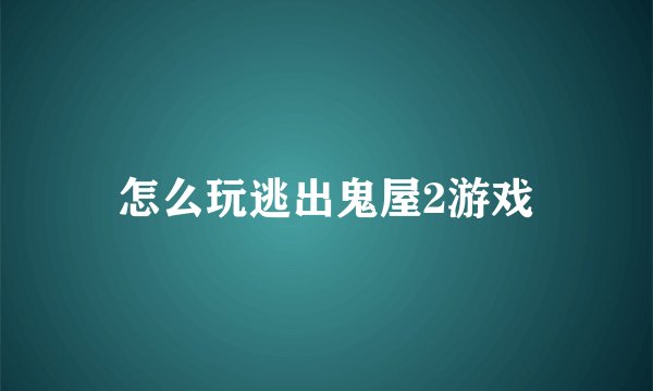 怎么玩逃出鬼屋2游戏