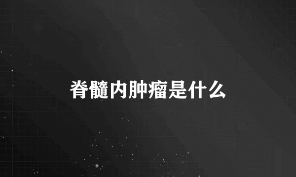 脊髓内肿瘤是什么