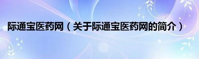 际通宝医药网（关于际通宝医药网的简介）