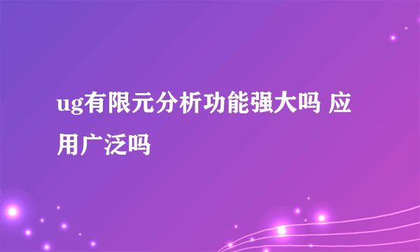ug有限元分析功能强大吗 应用广泛吗