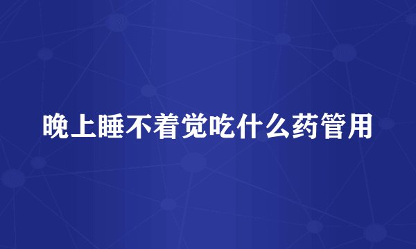 晚上睡不着觉吃什么药管用
