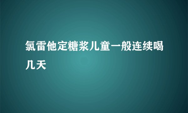 氯雷他定糖浆儿童一般连续喝几天