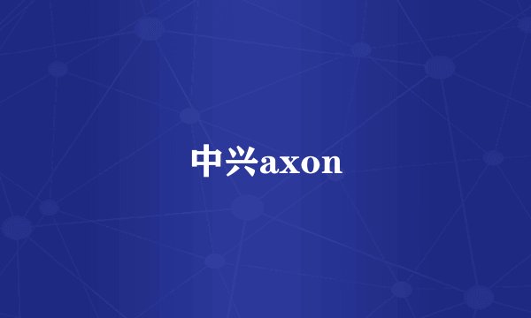 中兴axon