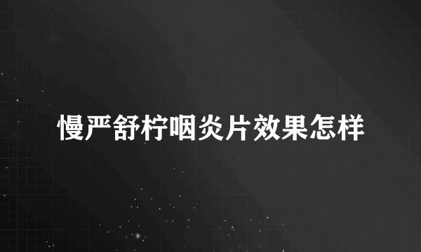 慢严舒柠咽炎片效果怎样
