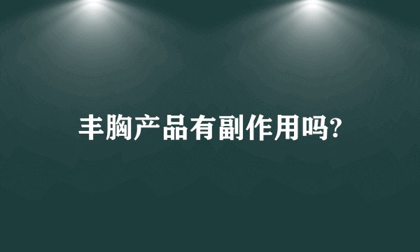 丰胸产品有副作用吗?