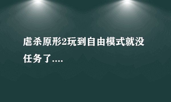 虐杀原形2玩到自由模式就没任务了....