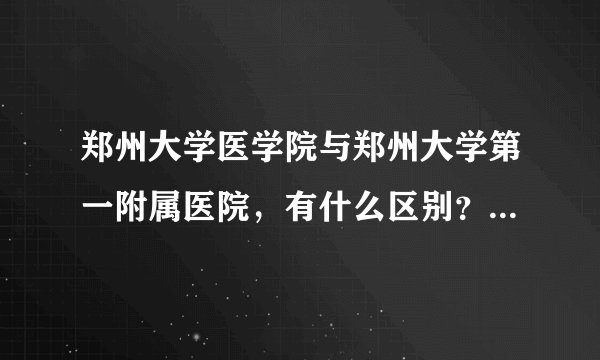 郑州大学医学院与郑州大学第一附属医院,有什么区别?另外为什么郑大一附院会成为世界最大医院?谢谢?