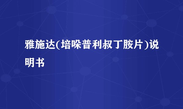 雅施达(培哚普利叔丁胺片)说明书