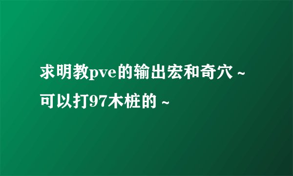 求明教pve的输出宏和奇穴～可以打97木桩的～