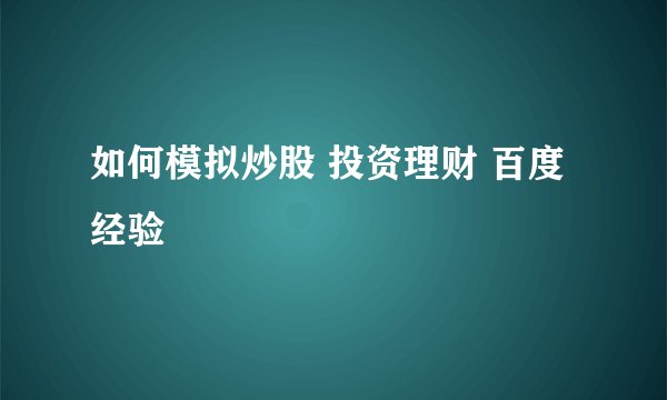 如何模拟炒股 投资理财 百度经验