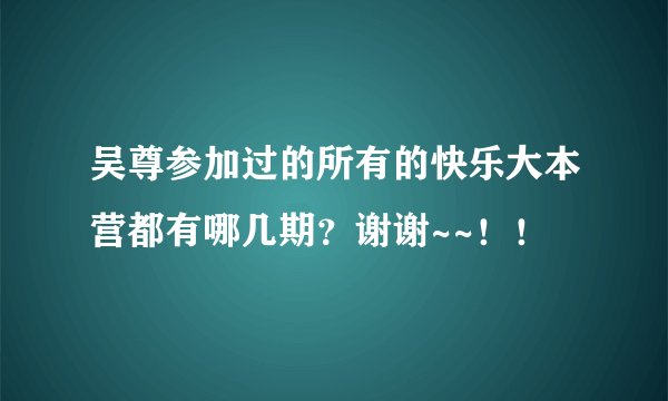 吴尊参加过的所有的快乐大本营都有哪几期？谢谢~~！！