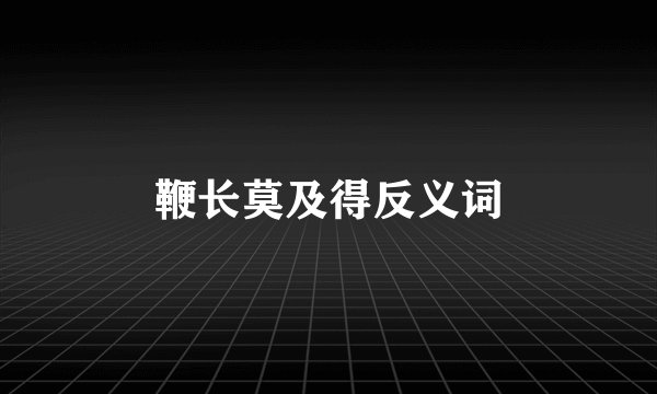 鞭长莫及得反义词