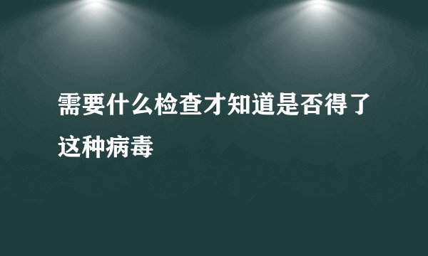 需要什么检查才知道是否得了这种病毒