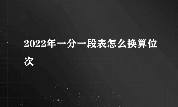 2022年一分一段表怎么换算位次