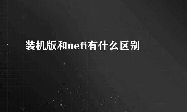 装机版和uefi有什么区别