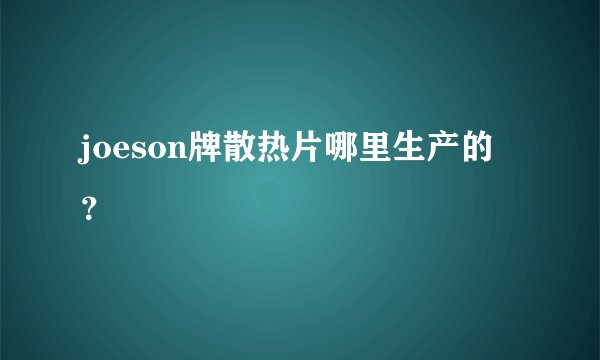 joeson牌散热片哪里生产的？