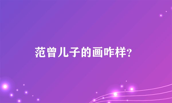 范曾儿子的画咋样？