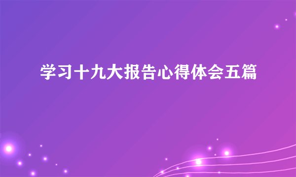 学习十九大报告心得体会五篇