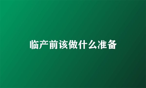 临产前该做什么准备
